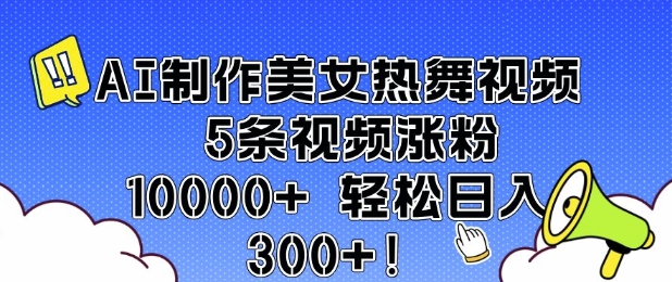 AI制作美女热舞视频 5条视频涨粉10000+ 轻松日入3张-清风