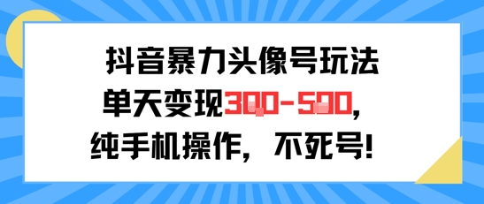 抖音暴力头像号玩法，单天变现3-5张纯手机操作，小白也能行-清风
