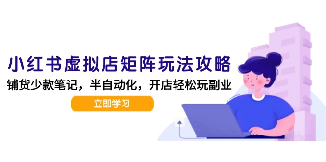 小红书虚拟店矩阵玩法-更新，AI批量制作笔记，半自动化运营日发20笔记攻略-清风