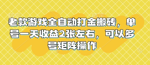 老款游戏全自动打金搬砖，单号一天收益2张左右，可以多号矩阵操作【揭秘】-清风
