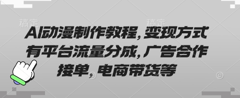AI动漫制作教程，变现方式有平台流量分成，广告合作接单，电商带货等-清风