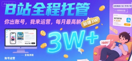 【B站全程托管 】你出账号，我来运营，每月最高躺入3W【揭秘】-清风
