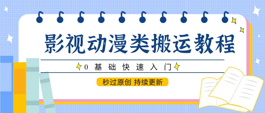 影视动漫类搬运教程，0基础快速入门，秒过原创 持续更新-清风