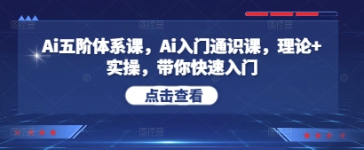 Ai五阶体系课，Ai入门通识课，理论+实操，带你快速入门-清风