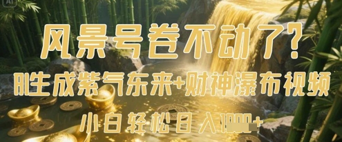 风景号卷不动了？AI一键生成紫气东来+财神瀑布视频，小白轻松日入数张-清风