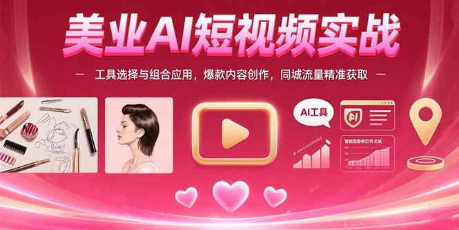美业AI短视频实战：工具选择与组合应用，爆款内容创作，同城流量精准获取-清风