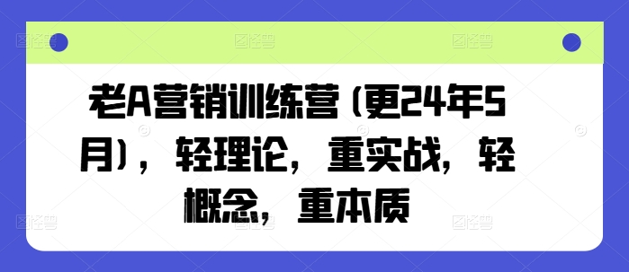 老A营销训练营(更25年6月)，轻理论，重实战，轻概念，重本质-清风
