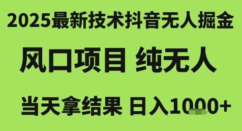2025最新技术抖音无人掘金，风口项目，纯无人，当天拿结果日入1k+【揭秘】-清风