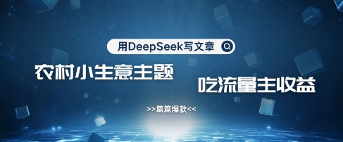 用DeepSeek写农村创业小项目，篇篇爆款，暴力引流，吃流量主收益变现-清风