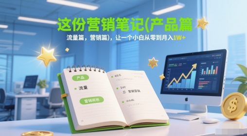 这份营销笔记(产品篇，流量篇，营销篇)，让一个小白从零到月入1W+-清风
