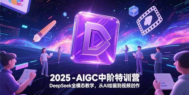 2025-AIGC中阶特训营，DeepSeek全模态教学，从AI绘画到视频创作-清风