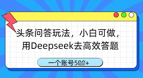 头条问答玩法，小白可做，用Deepseek去高效答题，一个账号几张-清风