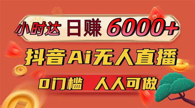 日赚6000+！抖音Ai无人直播躺赚新风口，0门槛吃官方亿级流量！-清风