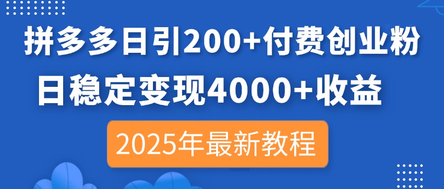 拼多多日引200+付费创业粉，日稳定变现4000+收益，2025年最新教程-清风
