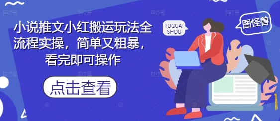 小说推文小红搬运玩法全流程实操，简单又粗暴，看完即可操作-清风