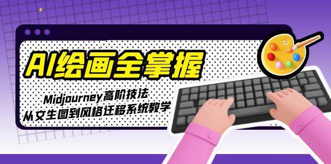 AI绘画全掌握：Midjourney高阶技法，从文生图到风格迁移系统教学-清风