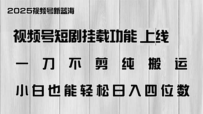 视频号短剧挂载功能上线，一刀不剪纯搬运，小白也能轻松日入四位数-清风