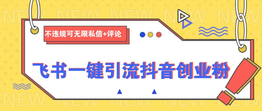 飞书一键引流抖音创业粉，不违规可 无限私信+评论-清风