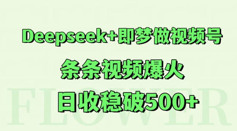 Deepseek+即梦做视频号，条条视频爆火，日收稳破500+-清风