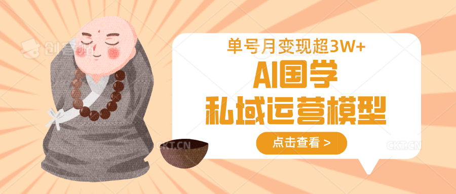 AI国学私域运营模型，无成本、变现快、周期短、持续性强，单号月变现3w+-清风
