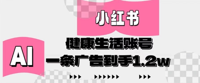 小红书AI健康生活账号，作品制作简单好变现，一条广告到手1.2w-清风