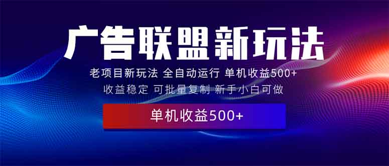2025全新广告联盟玩法 单机500+课程实操分享 小白可无脑操作-清风