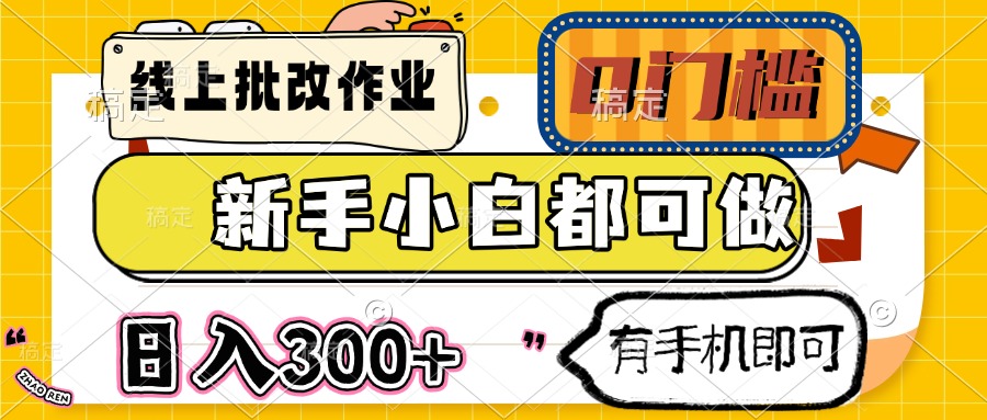 线上批改作业 0门槛 新手小白都可做 日入300+ 有手机即可-清风