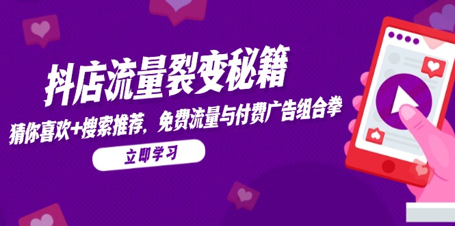 抖店流量裂变秘籍，猜你喜欢，搜索推荐，免费流量与付费广告组合拳-清风