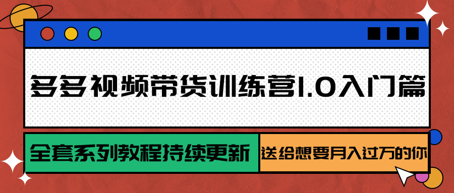多多视频带货训练营1.0入门篇，全套系列教程持续更新，送给想要月入过万的你-清风