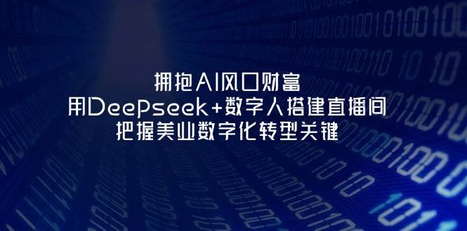 拥抱AI风口财富：用Deepseek+数字人搭建直播间，把握美业数字化转型关键-清风