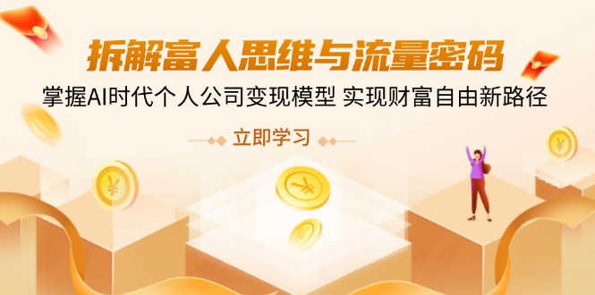 拆解富人思维与流量密码，掌握AI时代个人公司变现模型 实现财富自由新路径-清风