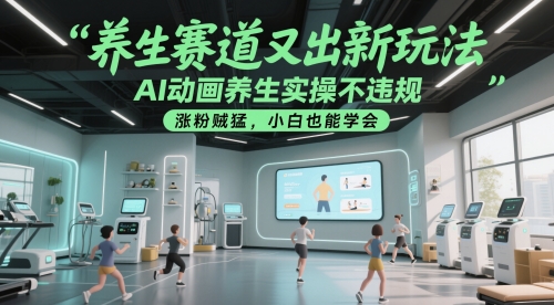 养生赛道又出新玩法，AI动画养生实操不违规，涨粉贼猛，小白也能学会-清风