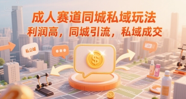 成人赛道同城私域玩法，利润高，同城引流，私域成交-清风