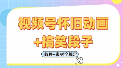 视频号怀旧动画+搞笑段子，轻松日入4张，只需会剪辑，教程+素材全搞定-清风