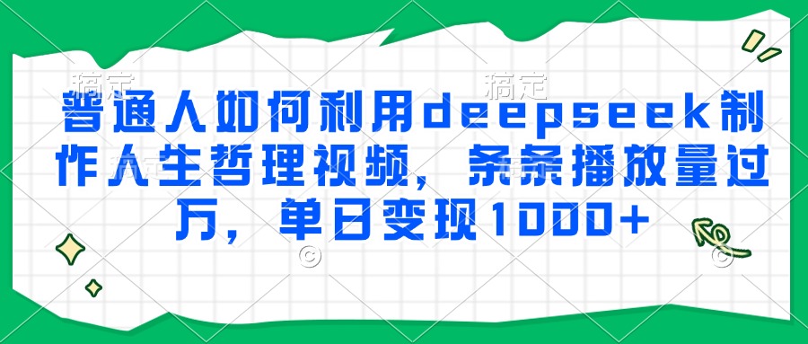 普通人如何利用deepseek制作人生哲理视频，条条播放量过万，单日变现1000+-清风