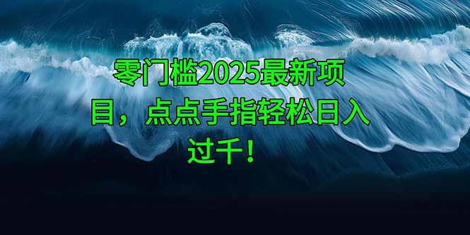 零门槛2025最新项目，点点手指轻松日入过千！-清风