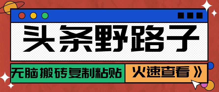 头条野路子玩法之相亲赛道，无脑搬砖复制粘贴，单账号日稳定300+保姆级教程-清风