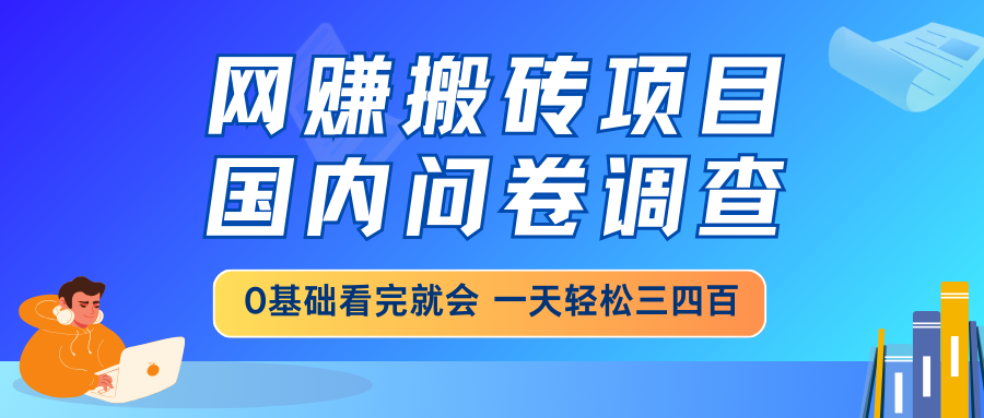 网赚搬砖项目，国内问卷调查，0基础看完就会 一天轻松三四百，靠谱副业…-清风