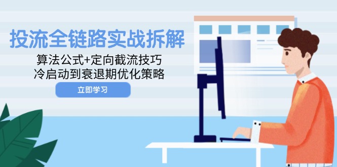 投流全链路实战拆解：算法公式+定向截流技巧，冷启动到衰退期优化策略-清风