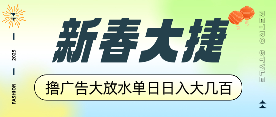新春大捷，撸广告平台大放水，单日日入大几百，让你收益翻倍，开始你的…-清风