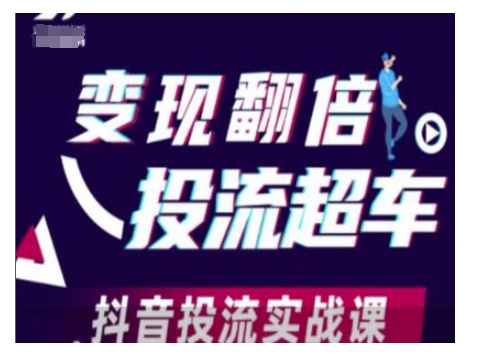 变现翻倍投流超车，抖音投流实战课-清风