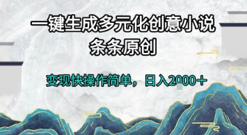 一键生成多元化创意小说，条条原创，变现快操作简单，日入2k+【揭秘】-清风