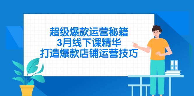 超级爆款运营秘籍，3月线下课精华，打造爆款店铺运营技巧-清风