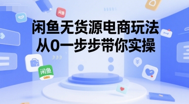闲鱼无货源电商玩法，从0一步步带你实操-清风