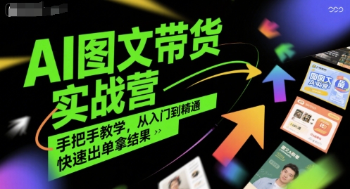 AI图文带货实战营，手把手教学，从入门到精通，快速出单拿结果-清风
