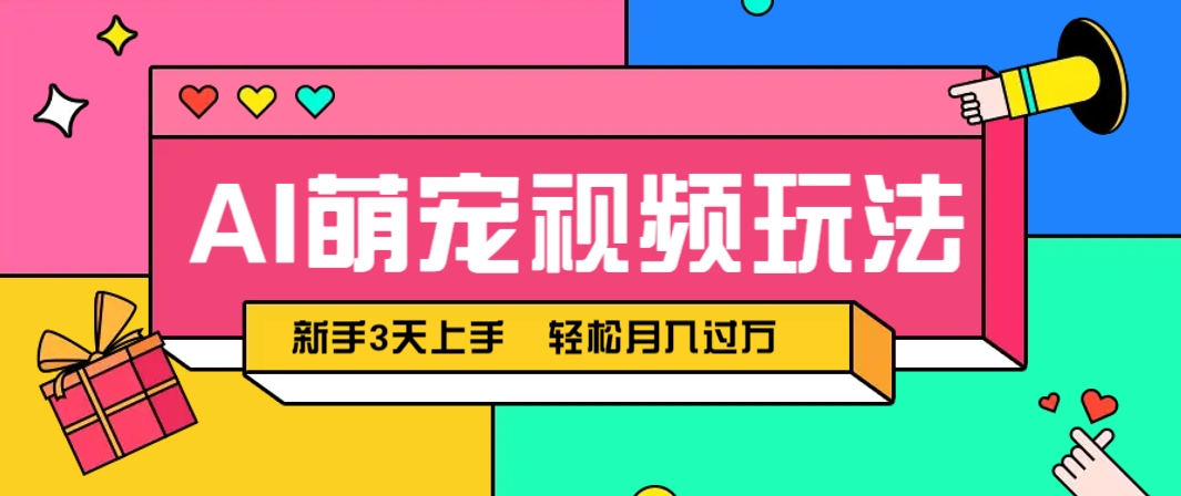 AI萌宠视频玩法，操作简单新手也能快速上手，轻松月入过万！-清风