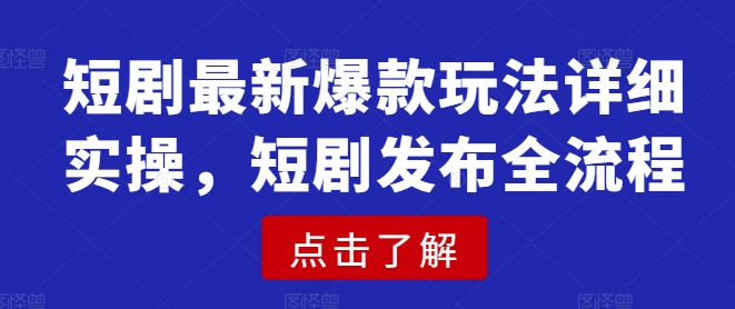短剧最新爆款玩法详细实操，短剧发布全流程-清风