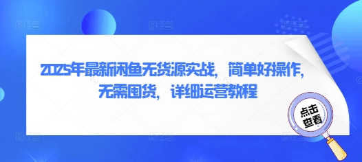 2025年最新闲鱼无货源实战，简单好操作，无需囤货，详细运营教程-清风
