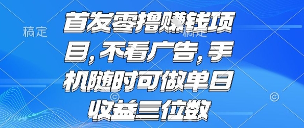 首发零撸挣钱项目 不看广告 手机随时可做 单日收益三位数【揭秘】-清风