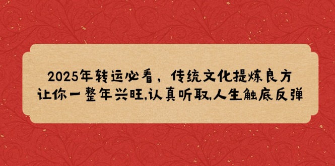 2025年转运必看，传统文化提炼良方,让你一整年兴旺,认真听取,人生触底反弹-清风
